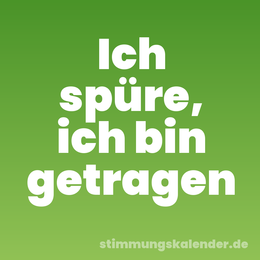 Ich spüre, ich bin getragen