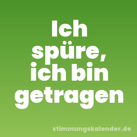 Ich spüre, ich bin getragen