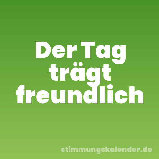 Der Tag trägt freundlich