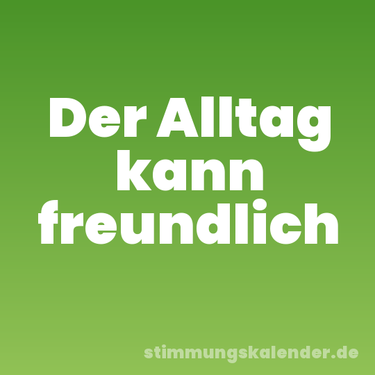 Der Alltag kann freundlich