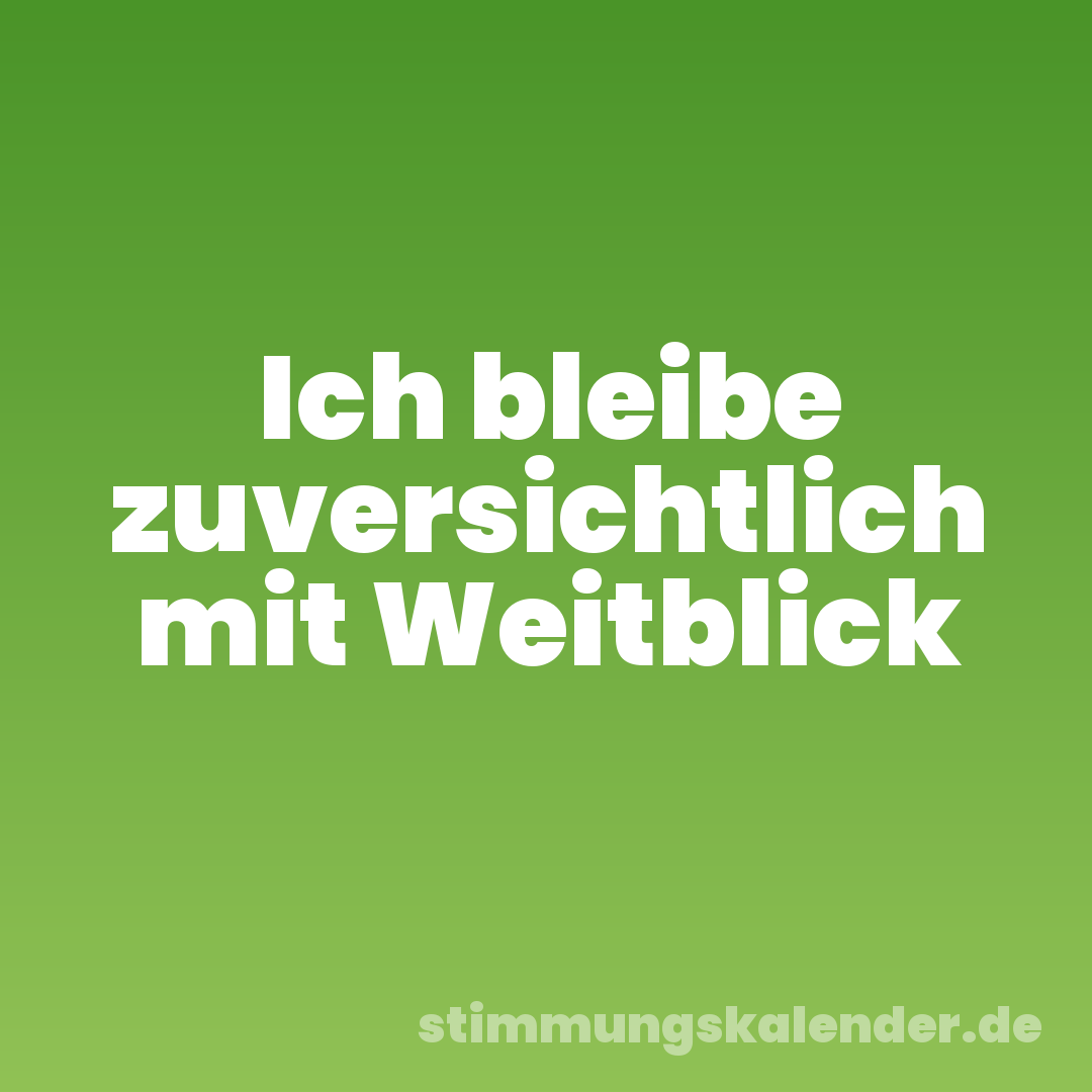 Ich bleibe zuversichtlich mit Weitblick