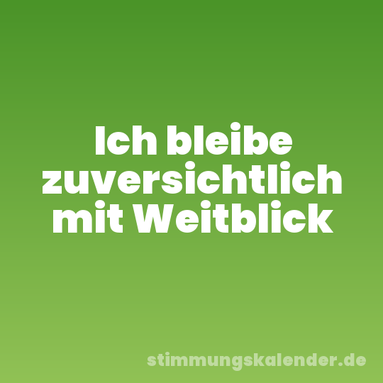 Ich bleibe zuversichtlich mit Weitblick