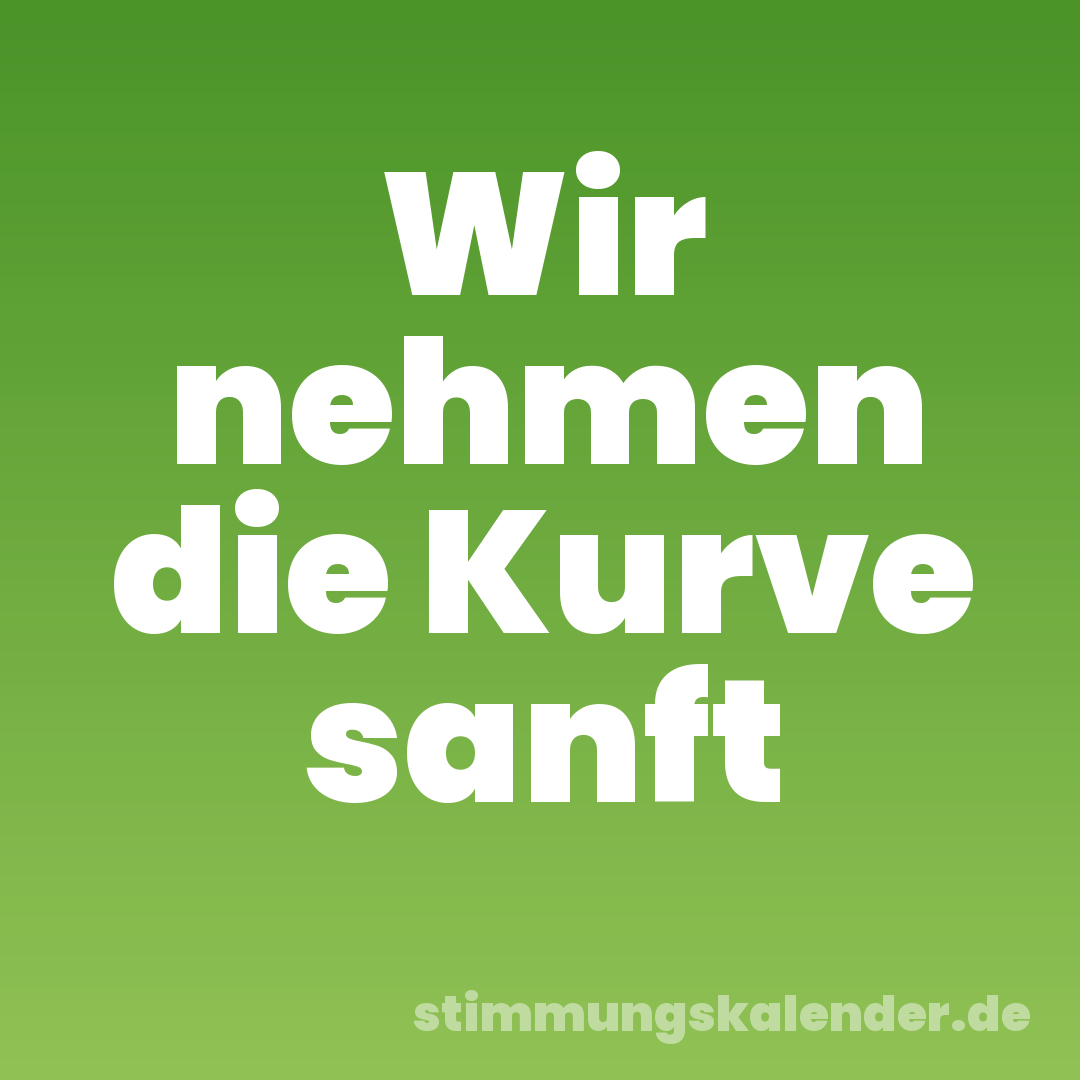 Wir nehmen die Kurve sanft