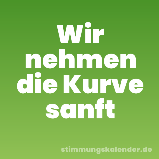 Wir nehmen die Kurve sanft