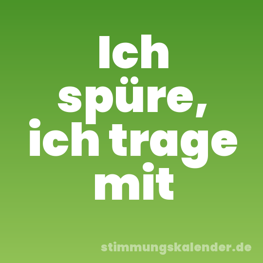 Ich spüre, ich trage mit