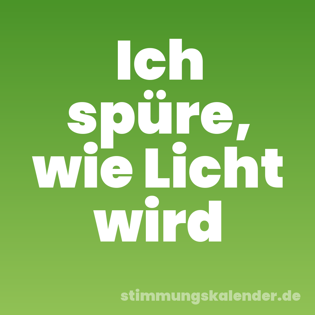 Ich spüre, wie Licht wird