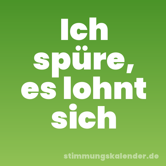Ich spüre, es lohnt sich