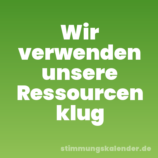 Wir verwenden unsere Ressourcen klug