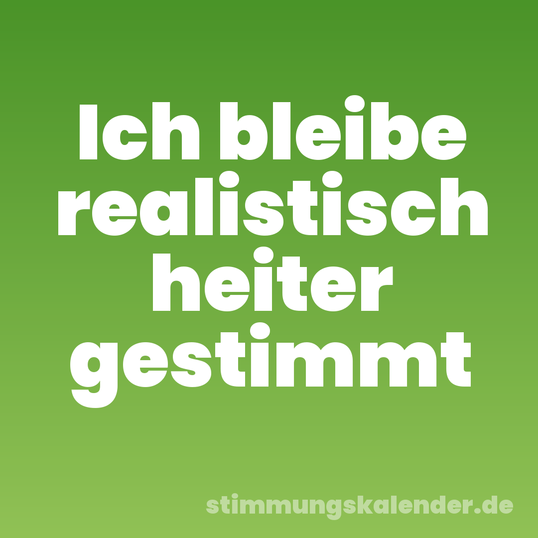 Ich bleibe realistisch heiter gestimmt