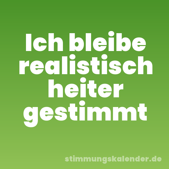 Ich bleibe realistisch heiter gestimmt