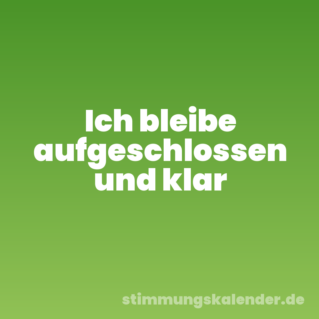 Ich bleibe aufgeschlossen und klar