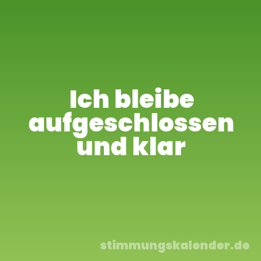 Ich bleibe aufgeschlossen und klar