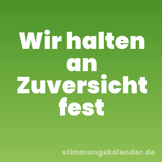 Wir halten an Zuversicht fest