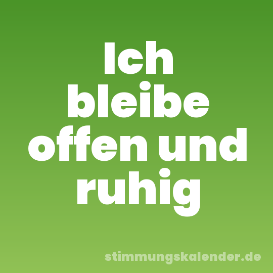 Ich bleibe offen und ruhig