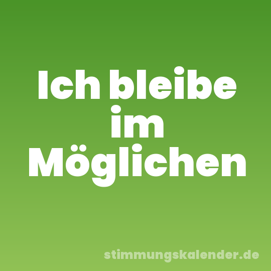 Ich bleibe im Möglichen