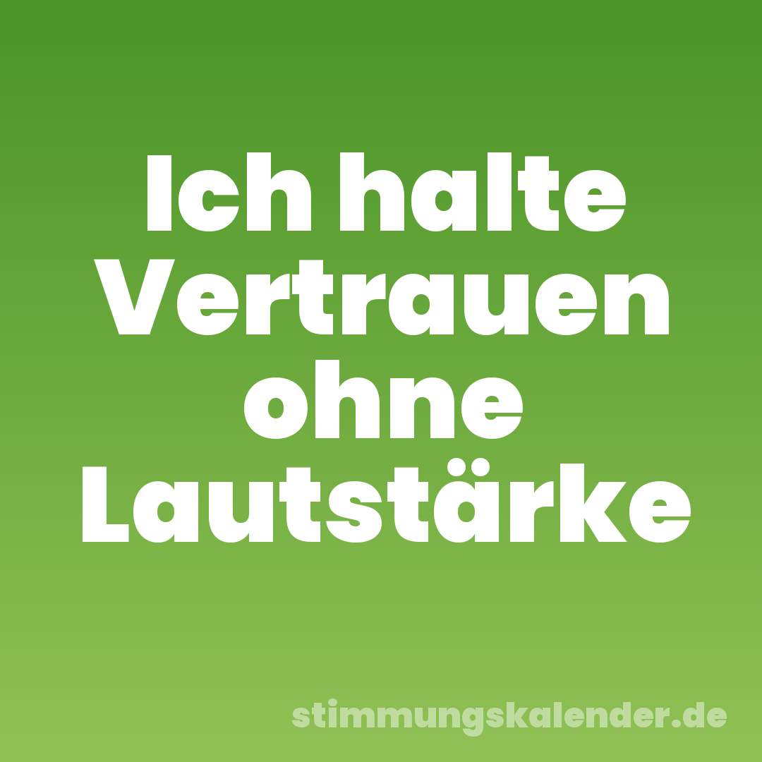 Ich halte Vertrauen ohne Lautstärke