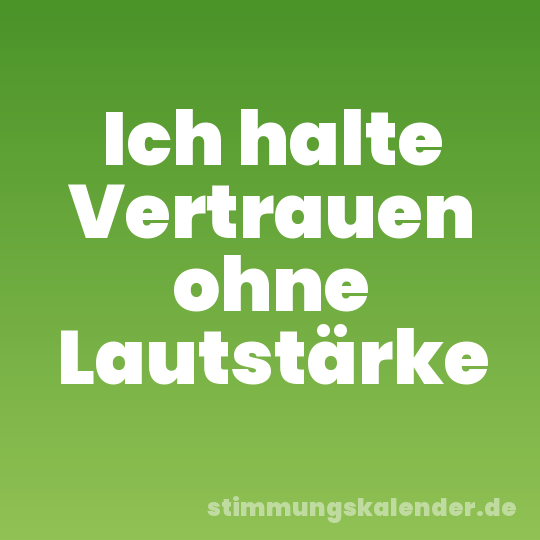 Ich halte Vertrauen ohne Lautstärke