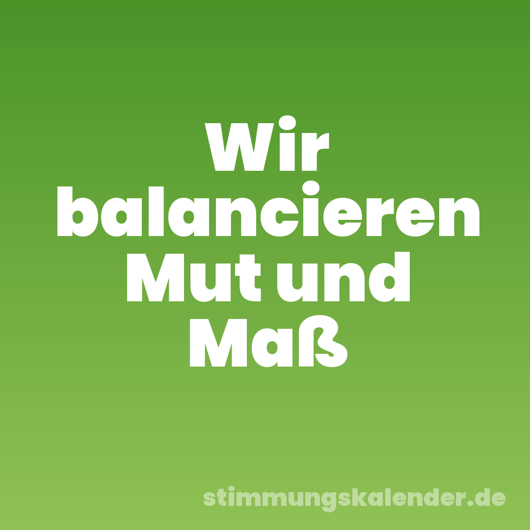 Wir balancieren Mut und Maß