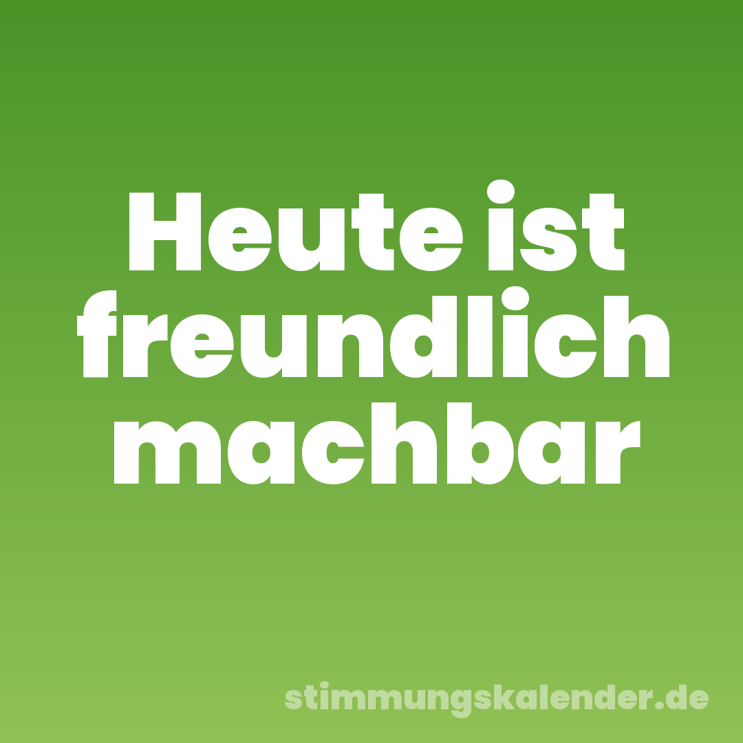 Heute ist freundlich machbar