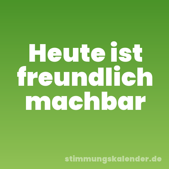 Heute ist freundlich machbar