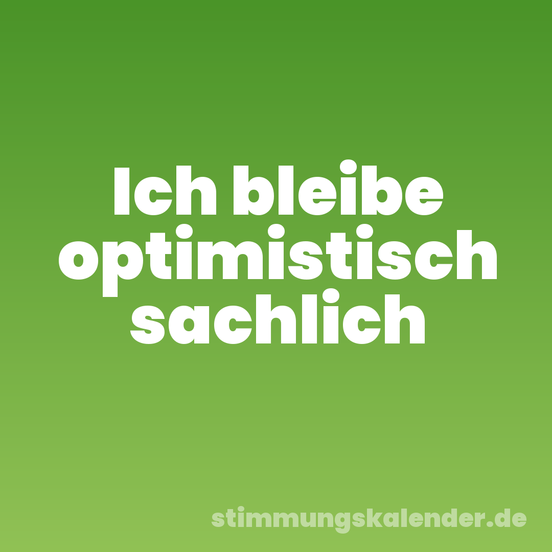 Ich bleibe optimistisch sachlich