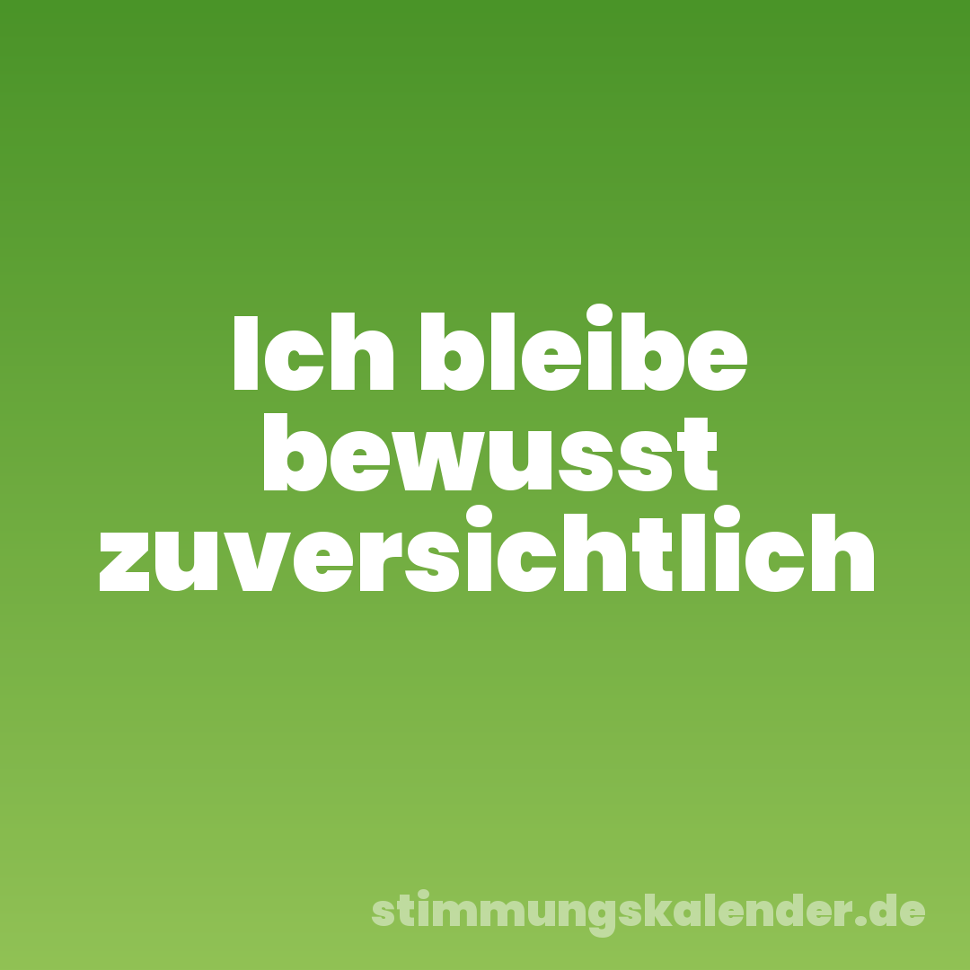 Ich bleibe bewusst zuversichtlich