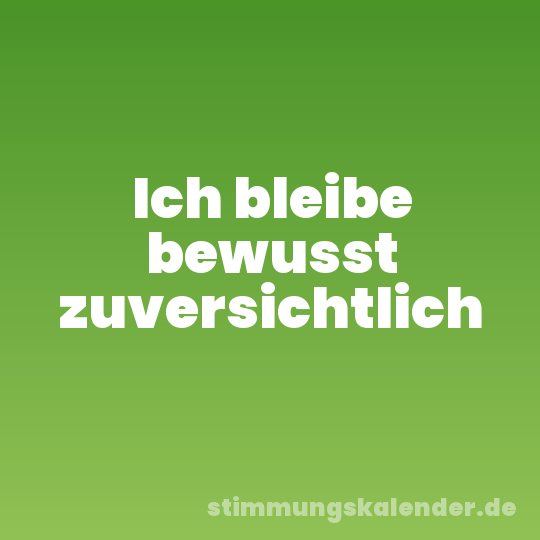 Ich bleibe bewusst zuversichtlich