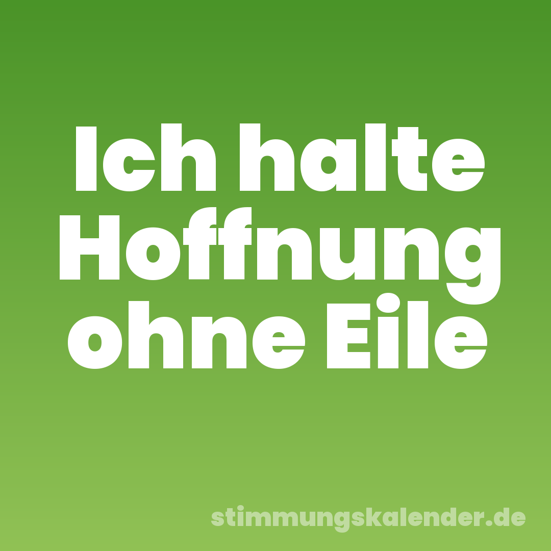 Ich halte Hoffnung ohne Eile