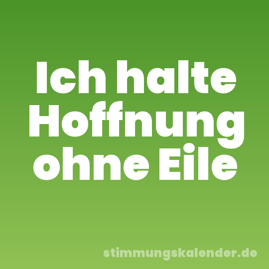 Ich halte Hoffnung ohne Eile