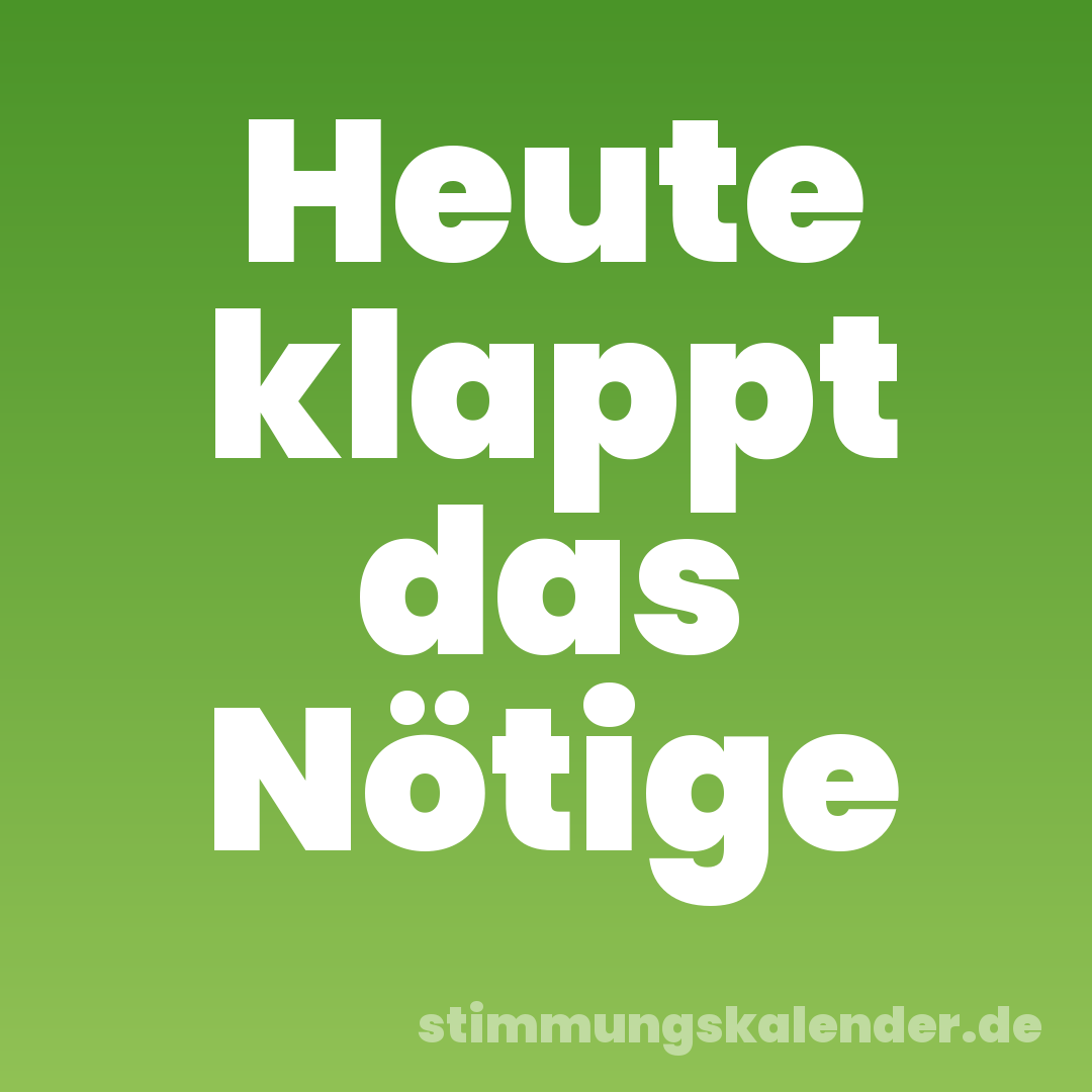 Heute klappt das Nötige