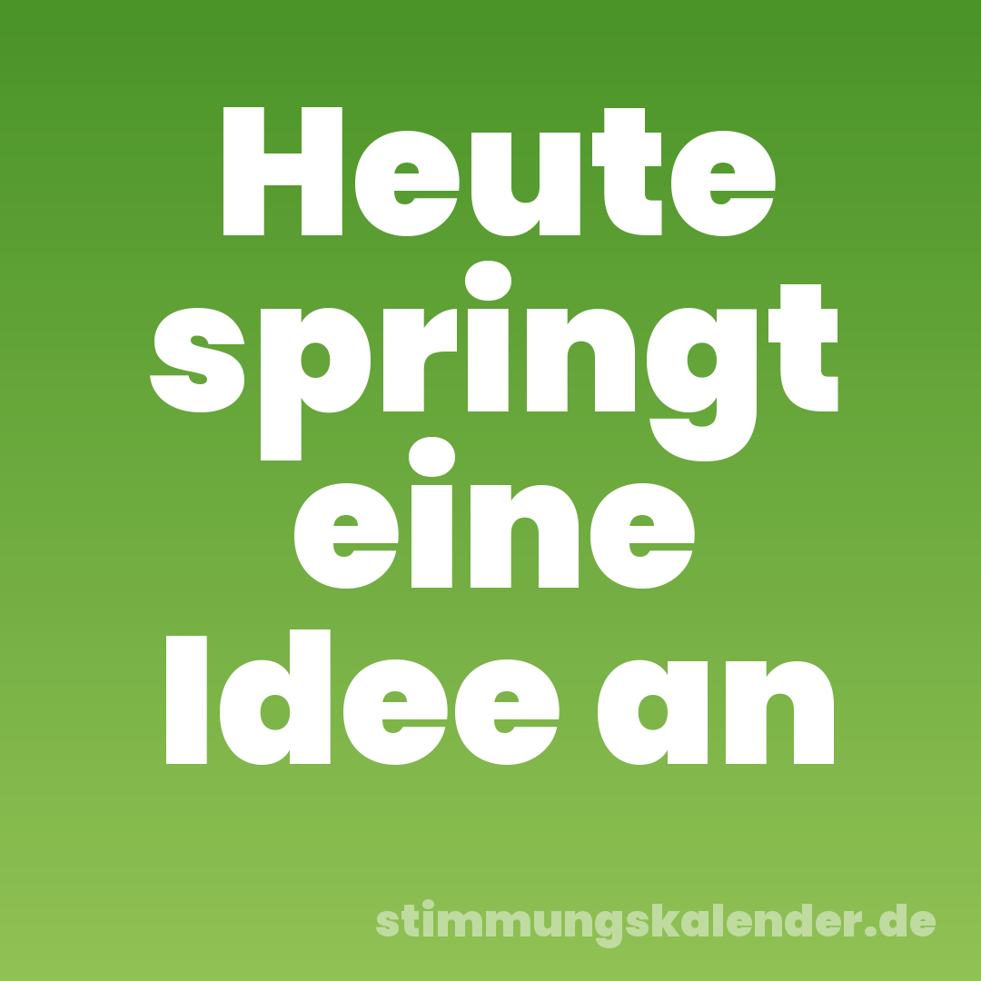 Heute springt eine Idee an
