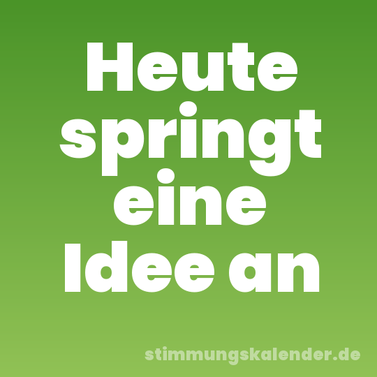 Heute springt eine Idee an