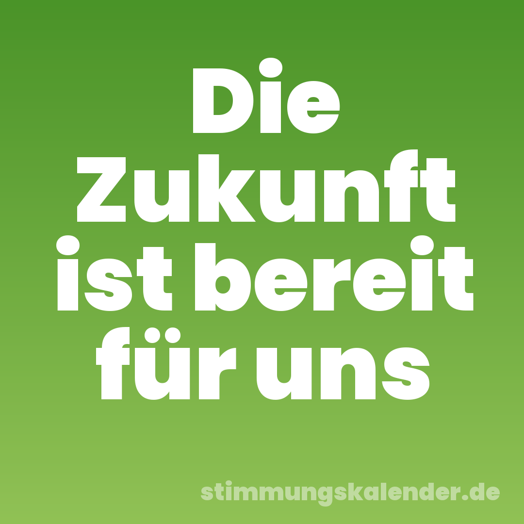 Die Zukunft ist bereit für uns