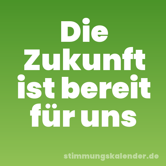 Die Zukunft ist bereit für uns