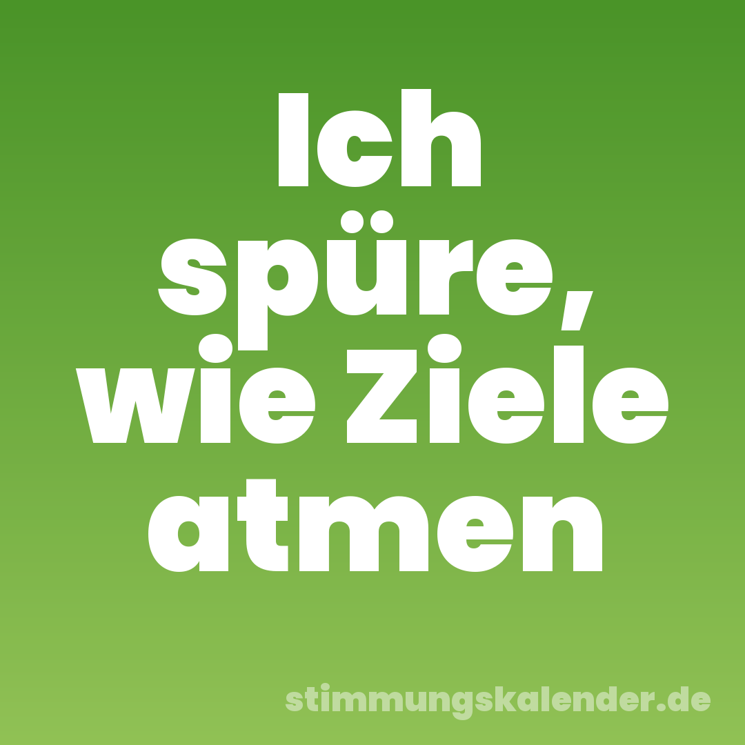 Ich spüre, wie Ziele atmen