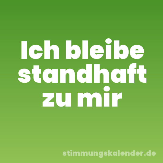 Ich bleibe standhaft zu mir