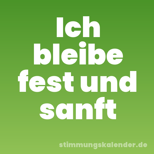 Ich bleibe fest und sanft