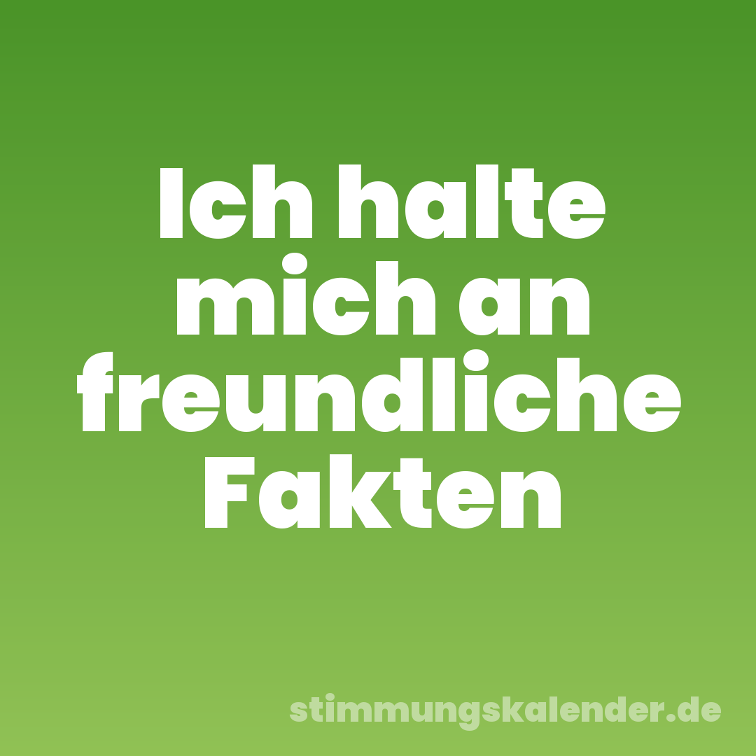 Ich halte mich an freundliche Fakten