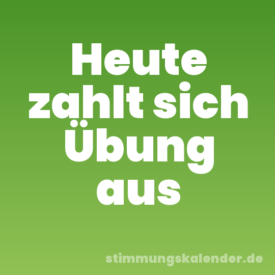 Heute zahlt sich Übung aus