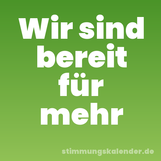 Wir sind bereit für mehr