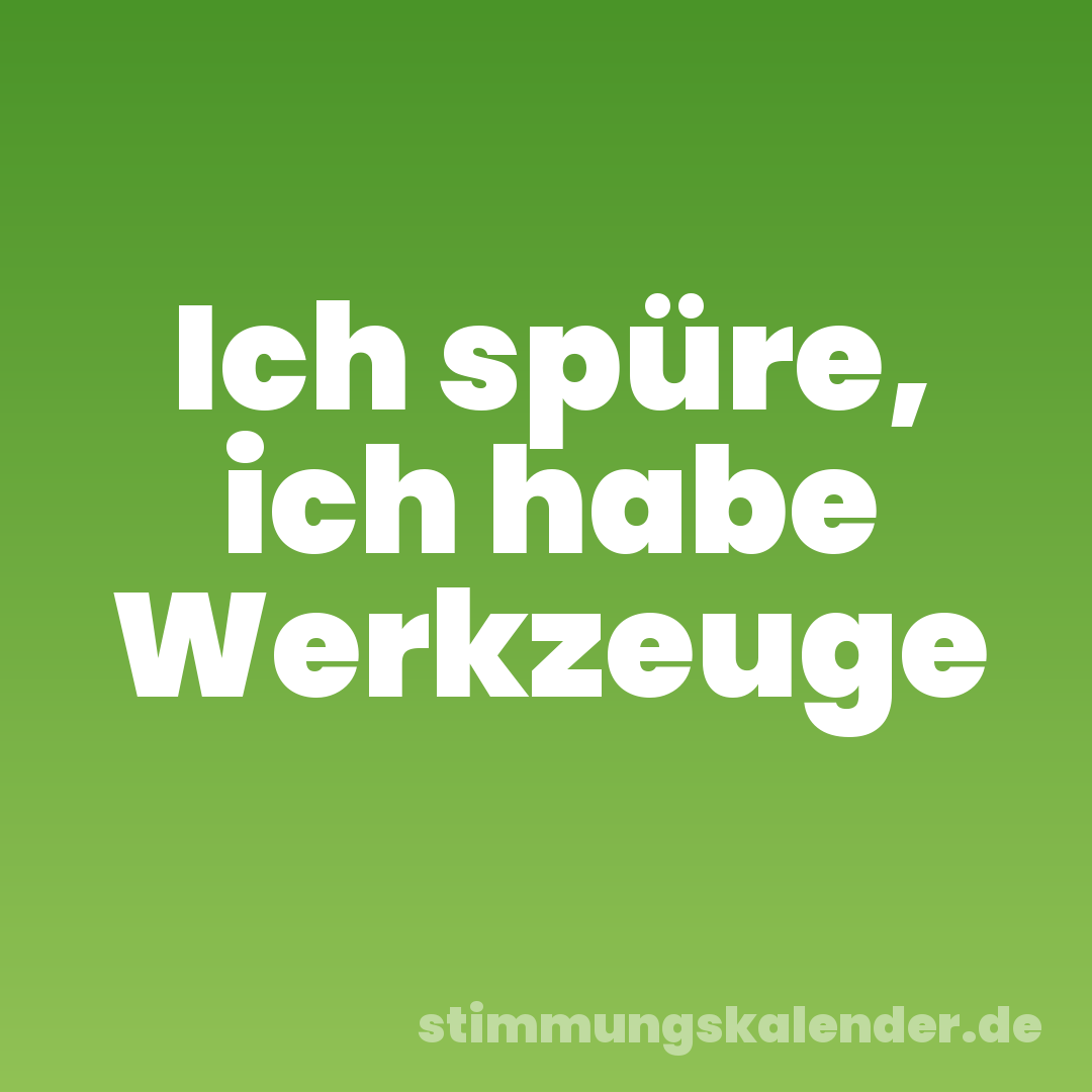 Ich spüre, ich habe Werkzeuge