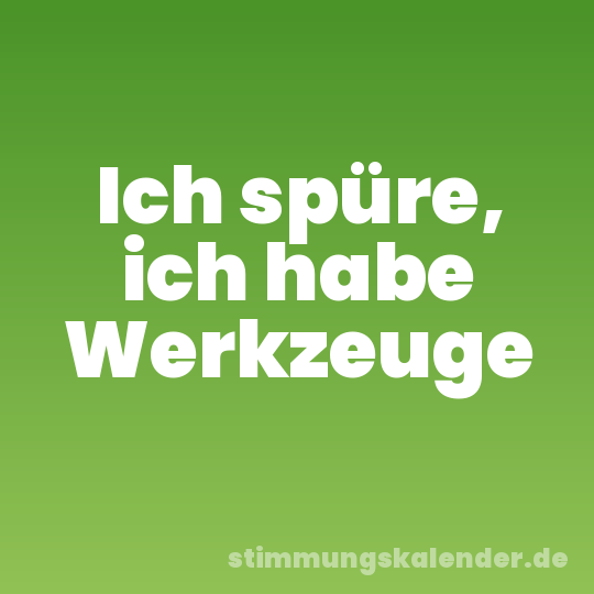 Ich spüre, ich habe Werkzeuge