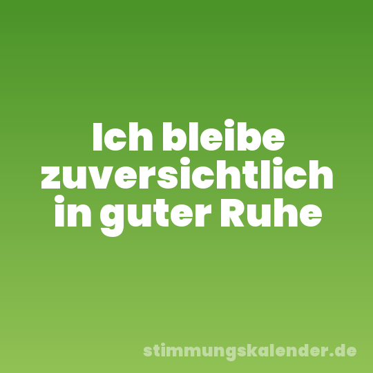 Ich bleibe zuversichtlich in guter Ruhe