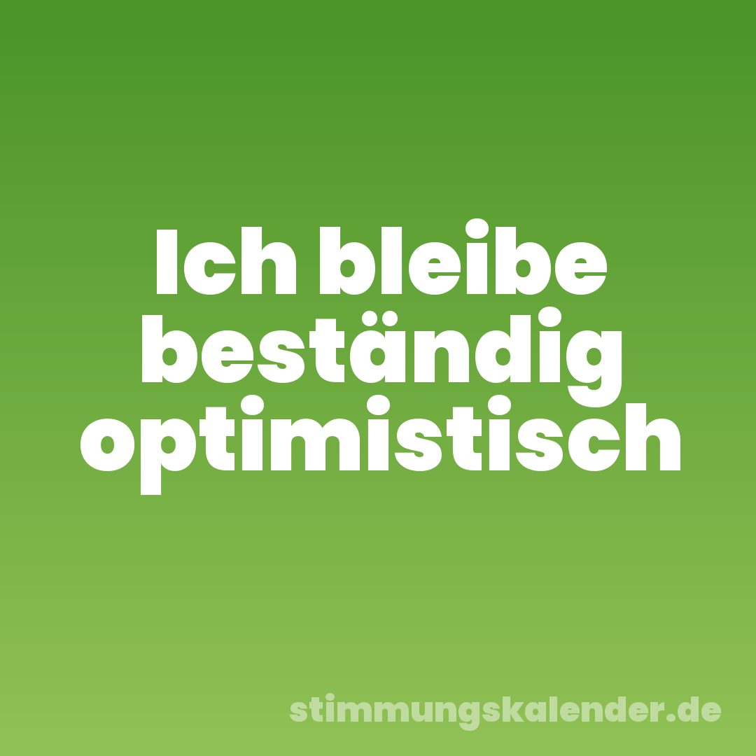Ich bleibe beständig optimistisch
