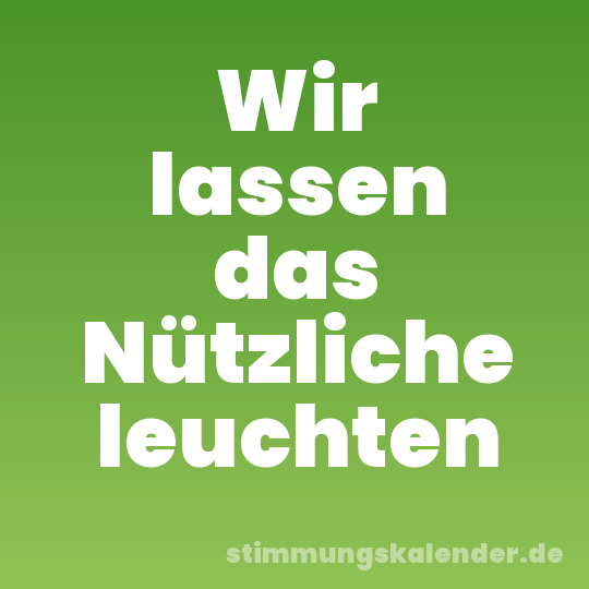 Wir lassen das Nützliche leuchten