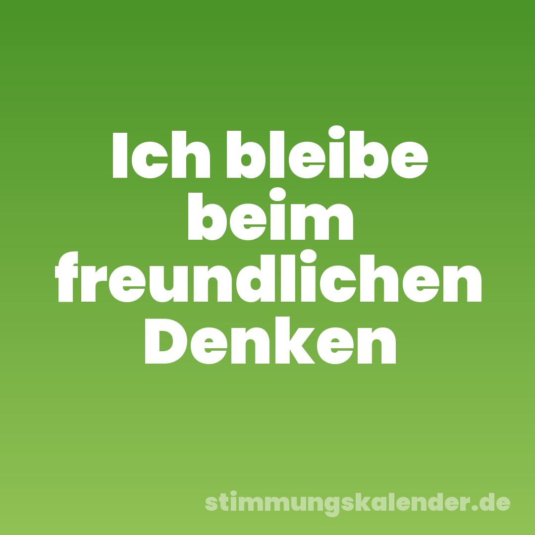 Ich bleibe beim freundlichen Denken