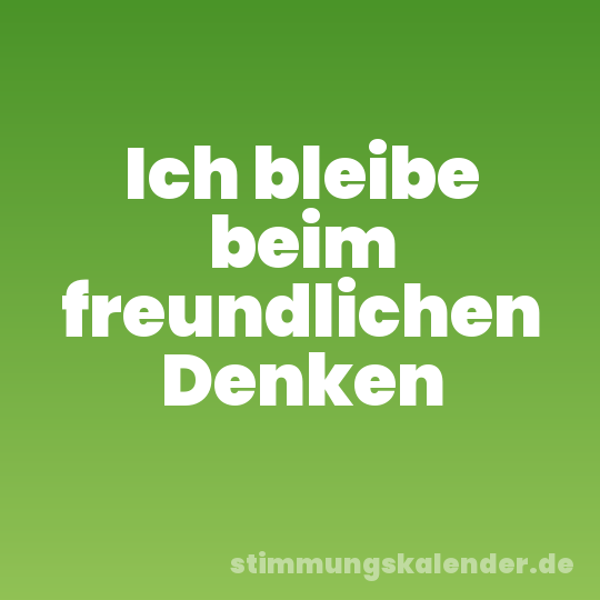 Ich bleibe beim freundlichen Denken