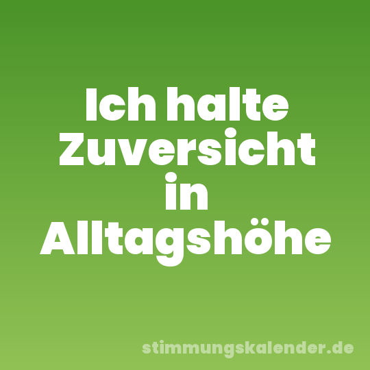 Ich halte Zuversicht in Alltagshöhe