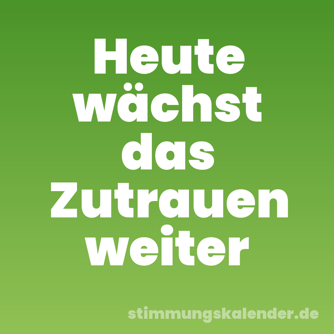 Heute wächst das Zutrauen weiter