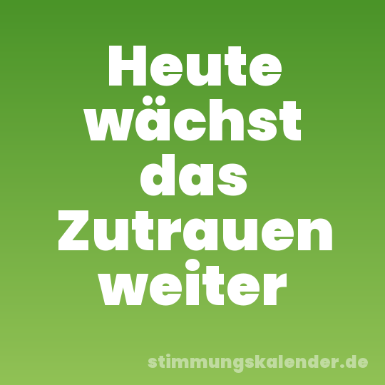 Heute wächst das Zutrauen weiter
